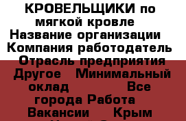 КРОВЕЛЬЩИКИ по мягкой кровле › Название организации ­ Компания-работодатель › Отрасль предприятия ­ Другое › Минимальный оклад ­ 25 000 - Все города Работа » Вакансии   . Крым,Новый Свет